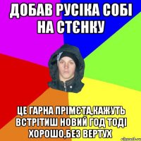 добав русіка собі на стєнку це гарна прімєта,кажуть встрітиш новий год тоді хорошо,без вертух