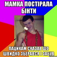 мамка постірала бінти пацикам сказав шо швидко зберався і забув