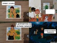 Привет, я ганка!  Я ДПРИФТУЮ НА ВЕЛИКЕ ЗИМОЙ тЫ ЕЩЁ НА КРАВЧУЧКЕ ПОДРИФТУЙ