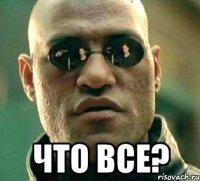  ЧТО ВСЕ?