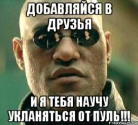 Добавляйся в друзья И я тебя научу укланяться от пуль!!!