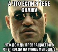 А что если я тебе скажу Что дождь превращается в снег когда на улице меньше 0