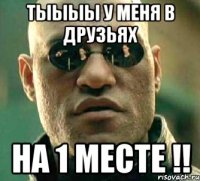 тыыыы у меня в друзьях на 1 месте !!