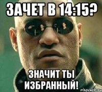 Зачет в 14:15? Значит ты избранный!