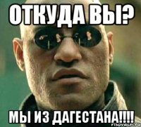 откуда вы? мы из дагестана!!!!