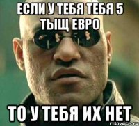 если у тебя тебя 5 тыщ евро то у тебя их нет