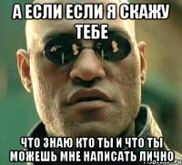 А если если я скажу тебе Что знаю кто ты и что ты можешь мне написать лично