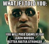 What if i told you: You will pass exams if you learn harder, better,faster,stronger