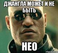 Джангла может и не быть Нео