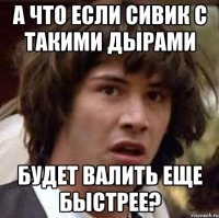 А что если сивик с такими дырами Будет валить еще быстрее?