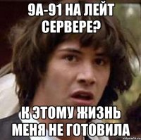 9А-91 на лейт сервере? к этому жизнь меня не готовила