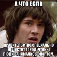 А что если правительство специально не чистит город, чтобы люди занимались спортом.