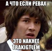 а что если Ревах это Nakhee Trakigtlem