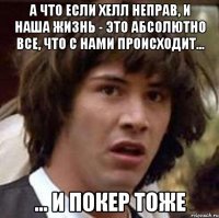 А что если Хелл неправ, и наша жизнь - это абсолютно все, что с нами происходит... ... И покер тоже