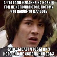 А что если желания на новый год не исполняются, потому что какой-то далбоеб загадывает чтобы ни у кого оно не испольнилось?