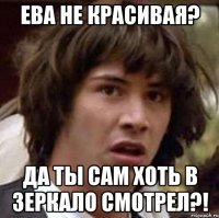 Ева не красивая? Да ты сам хоть в зеркало смотрел?!