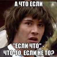 А что если "если что" - что-то, если не то?