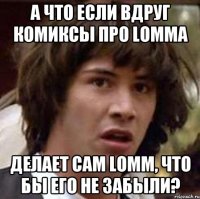 А что если вдруг комиксы про Lomma делает сам Lomm, что бы его не забыли?