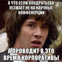 А что если Кондратьева уезжает не на научные конфенерции а проводит в это время корпоративы