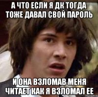 А что если я ДК тогда тоже давал свой пароль и она взломав меня читает как я взломал ее