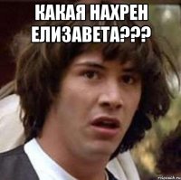 КАКАЯ НАХРЕН ЕЛИЗАВЕТА??? 