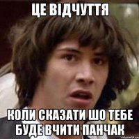 Це відчуття коли сказати шо тебе буде вчити Панчак