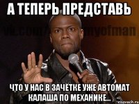 А теперь представь Что у нас в зачётке уже автомат калаша по механике...