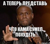  Что Кама сумел похудеть.