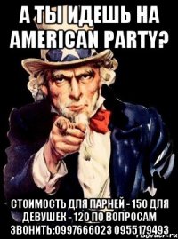 А ты идешь на American Party? стоимость для парней - 150 для девушек - 120 по вопросам звонить:0997666023 0955179493