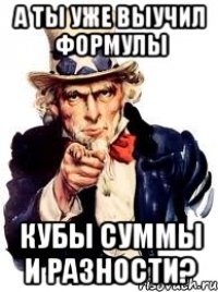 А ты уже выучил формулы кубы суммы и разности?