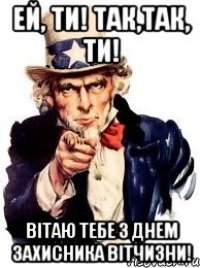 Ей, ти! Так,так, ти! Вітаю тебе з Днем захисника Вітчизни!