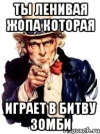 ты ленивая жопа которая играет в битву зомби