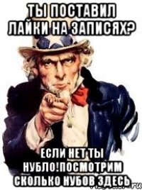 Ты поставил лайки на записях? если нет ты нубло!посмотрим сколько нубов здесь