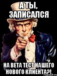 А ты, записался на Beta тест нашего нового клиента?!