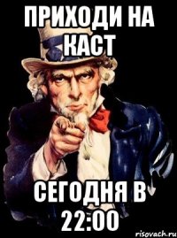 Приходи на каст сегодня в 22:00