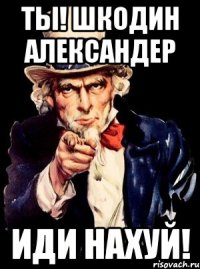 Ты! Шкодин Александер Иди нахуй!