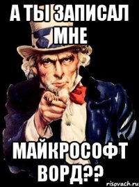 А ты записал мне Майкрософт Ворд??