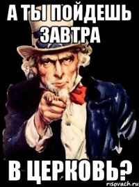 а ты пойдешь завтра в церковь?