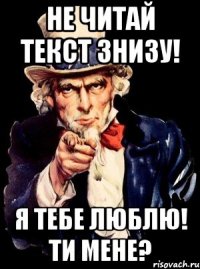 Не читай текст знизу! Я тебе люблю! Ти мене?