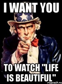 I want you to watch "LIFE IS BEAUTIFUL"