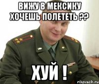 вижу в Мексику хочешь полететь ?? ХУЙ !