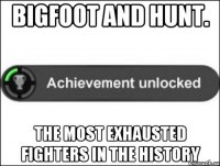 BigFoot and Hunt. The most exhausted fighters in the history