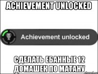 ACHIEVEMENT UNLOCKED СДЕЛАТЬ ЕБАННЫЕ 12 ДОМАШЕК ПО МАТАНУ