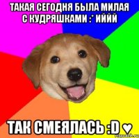 Такая сегодня была милая с кудряшками :* Иййй Так смеялась :D ♥