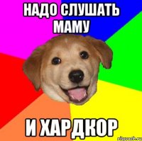 НАДО СЛУШАТЬ МАМУ И ХАРДКОР