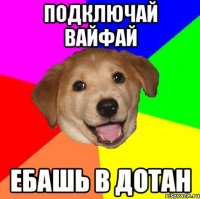 ПОДКЛЮЧАЙ ВАЙФАЙ ЕБАШЬ В ДОТАН