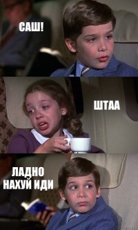 САШ! ШТАА ЛАДНО НАХУЙ ИДИ