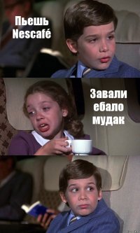 Пьешь Nescafé Завали ебало мудак 