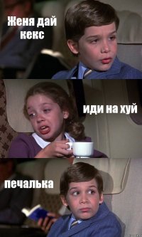 Женя дай кекс иди на хуй печалька