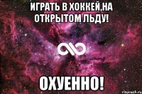 Играть в хоккей,на открытом льду! ОХУЕННО!